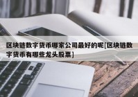 区块链数字货币哪家公司最好的呢[区块链数字货币有哪些龙头股票]