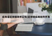应用是区块链技术公司[区块链应用软件开发]