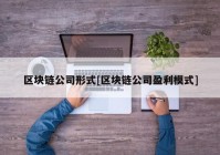 区块链公司形式[区块链公司盈利模式]