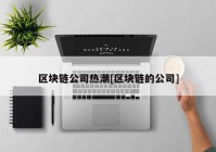 区块链公司热潮[区块链的公司]