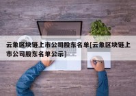 云象区块链上市公司股东名单[云象区块链上市公司股东名单公示]