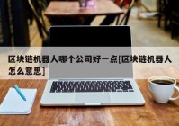 区块链机器人哪个公司好一点[区块链机器人怎么意思]