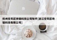 杭州空天区块链科技公司知乎[浙江空天区块链科技有限公司]