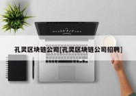 孔灵区块链公司[孔灵区块链公司招聘]