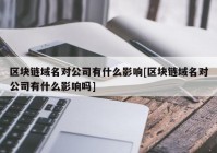 区块链域名对公司有什么影响[区块链域名对公司有什么影响吗]