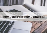 区块链公司前景如何[区块链公司有前途吗]