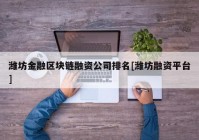 潍坊金融区块链融资公司排名[潍坊融资平台]