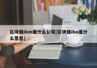 区块链ibm是什么公司[区块链ibo是什么意思]