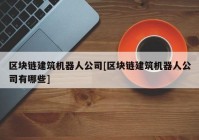 区块链建筑机器人公司[区块链建筑机器人公司有哪些]