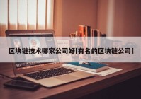 区块链技术哪家公司好[有名的区块链公司]