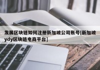 发展区块链如何注册新加坡公司账号[新加坡ydy区块链电商平台]