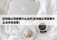 区块链公司需要什么证件[区块链公司需要什么证件和资质]