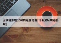 区块链影视公司的经营范围[什么是区块链影院]