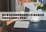 重庆重点区块链项目有哪些公司[重庆重点区块链项目有哪些公司开发]