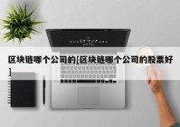 区块链哪个公司的[区块链哪个公司的股票好]