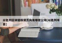 以色列区块链投资方向有哪些公司[以色列项目]