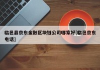 临邑县京东金融区块链公司哪家好[临邑京东电话]