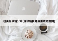 税务区块链公司[区块链税务应用成功案例]