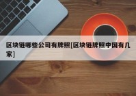 区块链哪些公司有牌照[区块链牌照中国有几家]