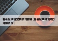 著名区块链宠物公司排名[著名区块链宠物公司排名榜]