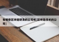 有哪些区块链研发的公司呢[区块链技术的公司]