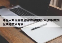 年轻人如何应聘至区块链相关公司[如何成为区块链技术专家]