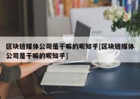 区块链媒体公司是干嘛的呢知乎[区块链媒体公司是干嘛的呢知乎]