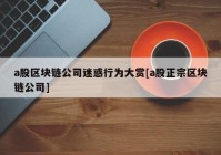 a股区块链公司迷惑行为大赏[a股正宗区块链公司]