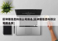 区块链信息科技公司排名[区块链信息科技公司排名榜]