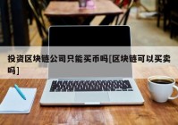 投资区块链公司只能买币吗[区块链可以买卖吗]