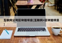 互联网公司区块链项目[互联网+区块链项目]