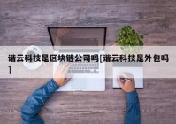 谐云科技是区块链公司吗[谐云科技是外包吗]