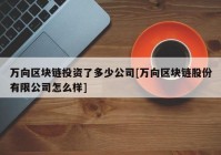 万向区块链投资了多少公司[万向区块链股份有限公司怎么样]