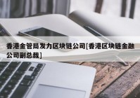 香港金管局发力区块链公司[香港区块链金融公司副总裁]