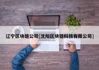 辽宁区块链公司[沈阳区块链科技有限公司]