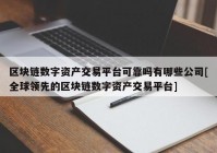 区块链数字资产交易平台可靠吗有哪些公司[全球领先的区块链数字资产交易平台]