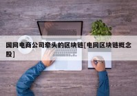 国网电商公司牵头的区块链[电网区块链概念股]