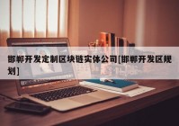 邯郸开发定制区块链实体公司[邯郸开发区规划]