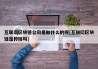 互联网区块链公司是做什么的呢[互联网区块链是传销吗]