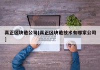 真正区块链公司[真正区块链技术有哪家公司]