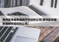 赣州区块链数据制作较好的公司[赣州区块链数据制作较好的公司]