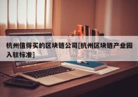 杭州值得买的区块链公司[杭州区块链产业园入驻标准]