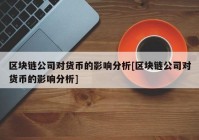 区块链公司对货币的影响分析[区块链公司对货币的影响分析]