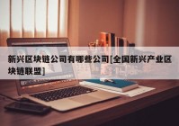 新兴区块链公司有哪些公司[全国新兴产业区块链联盟]