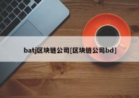 batj区块链公司[区块链公司bd]