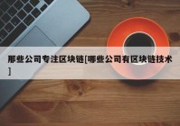 那些公司专注区块链[哪些公司有区块链技术]