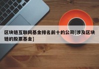 区块链互联网基金排名前十的公司[涉及区块链的股票基金]