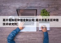 嘉兴吉加区块链定制公司[嘉兴市嘉禾区块链技术研究院]